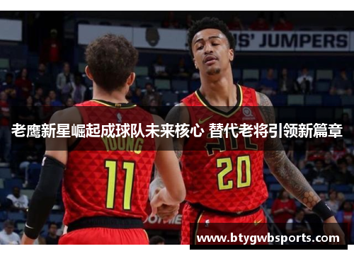 老鹰新星崛起成球队未来核心 替代老将引领新篇章