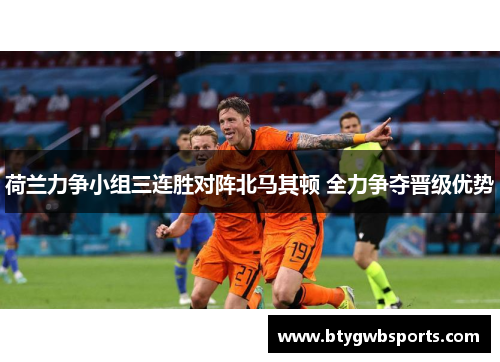 荷兰力争小组三连胜对阵北马其顿 全力争夺晋级优势