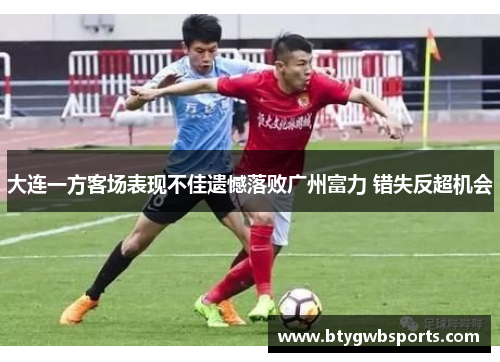 大连一方客场表现不佳遗憾落败广州富力 错失反超机会