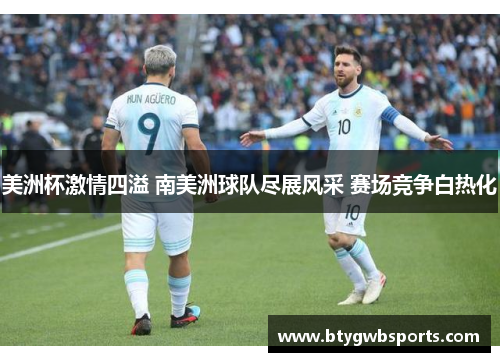 美洲杯激情四溢 南美洲球队尽展风采 赛场竞争白热化