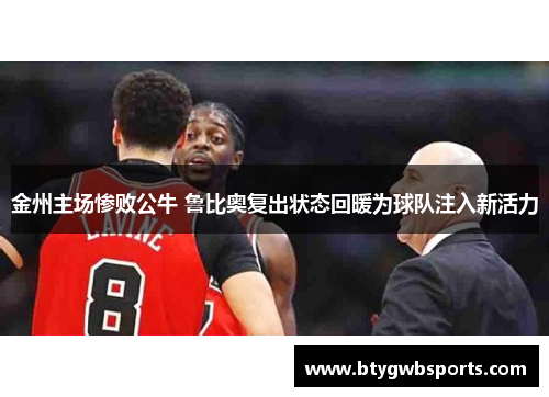金州主场惨败公牛 鲁比奥复出状态回暖为球队注入新活力