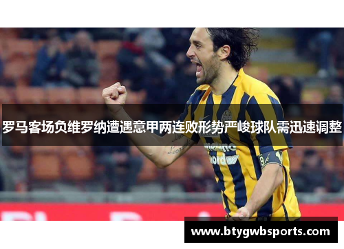 罗马客场负维罗纳遭遇意甲两连败形势严峻球队需迅速调整
