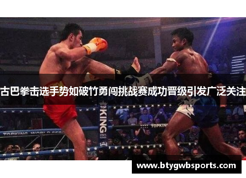 古巴拳击选手势如破竹勇闯挑战赛成功晋级引发广泛关注