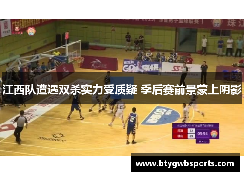 江西队遭遇双杀实力受质疑 季后赛前景蒙上阴影