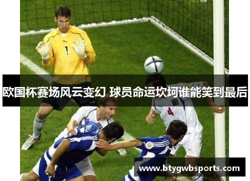 欧国杯赛场风云变幻 球员命运坎坷谁能笑到最后
